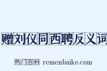 赠刘仪同西聘反义词是什么意思的图片